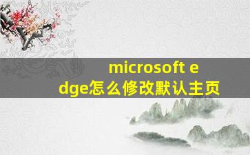 microsoft edge怎么修改默认主页